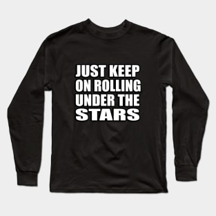 Just keep on rolling under the stars Long Sleeve T-Shirt